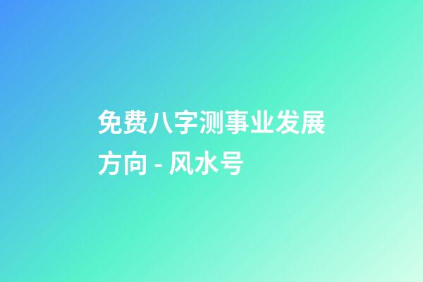 免费八字测事业发展方向 - 风水号